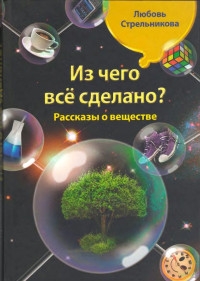 Любовь Николаевна Стрельникова — Из чего всё сделано? Рассказы о веществе