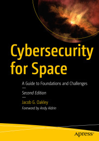 Jacob G. Oakley — Cybersecurity for Space : A Guide to Foundations and Challenges