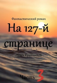 Павел Крапчитов — На 127-й странице. Часть 3 (СИ)