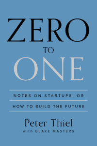 Peter Thiel, Blake Masters — Zero to One: Notes on Startups, or How to Build the Future