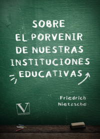 Nietzsche, Friedrich; — Sobre el porvenir de nuestras instituciones educativas