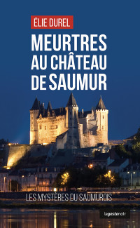 Durel, Élie — Meurtres au château de Saumur: Les mystères du Saumurois 