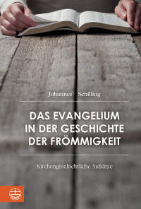 Johannes Schilling, Dietrich Korsch (Hrsg.), Jan Lohrengel (Hrsg.) — Das Evangelium in der Geschichte der Frömmigkeit. Kirchengeschichtliche Aufsätze