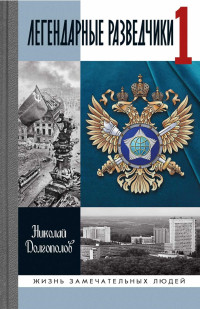 Николай Михайлович Долгополов — Легендарные разведчики -1. На передовой вдали от фронта — внешняя разведка в годы Великой Отечественной войны