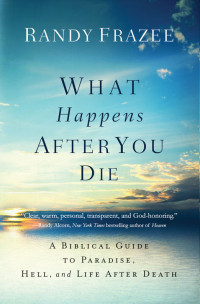 Randy Frazee — What Happens After You Die: A Biblical Guide to Paradise, Hell, and Life After Death