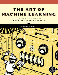 Norman Matloff — The Art of Machine Learning: A Hands-On Guide to Machine Learning with R