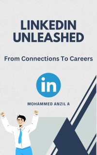 Anzil, Mohammed — LinkedIn Unleashed - From Connections to Careers: Mastering LinkedIn for Networking and Career Growth