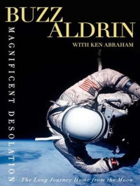 Buzz Aldrin & Ken Abraham [Aldrin, Buzz & Abraham, Ken] — Magnificent Desolation: The Long Journey Home From the Moon