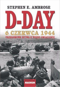 Stephen Edward Ambrose — D-Day: 6 czerwca 1944: Przełomowa bitwa II wojny światowej