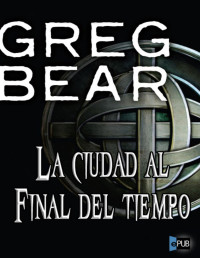 Greg Bear — LA CIUDAD AL FINAL DEL TIEMPO