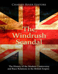 Charles River Editors — The Windrush Scandal: The History of the Modern Controversy and Race Relations in the British Empire