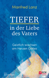 Manfred Lanz; — Tiefer in der Liebe des Vaters