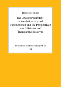 Hannes Meiner; — Der "Ressourcenfluch" in Aserbaidschan und Turkmenistan und die Perspektiven von Effizienz- und Transparenzinitiativen