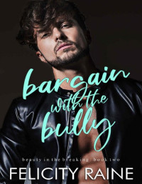 Felicity Raine — Bargain with the Bully (Beauty in the Breaking Book 2)