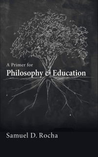 Samuel D. Rocha — A Primer for Philosophy and Education