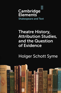 Holger Schott Syme — THEATRE HISTORY, ATTRIBUTION STUDIES, AND THE QUESTION OF EVIDENCE