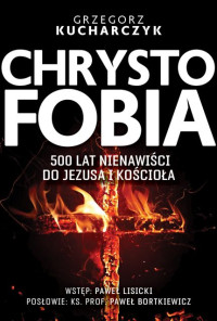 Grzegorz Kucharczyk — Chrystofobia. 500 lat nienawiści do Jezusa i Kościoła