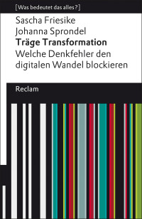 Sascha Friesike;Johanna Sprondel; — Träge Transformation. Welche Denkfehler den digitalen Wandel blockieren [Was bedeutet das alles?]