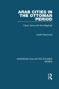 André Raymond — Arab Cities in the Ottoman Period; Cairo, Syria and the Maghreb