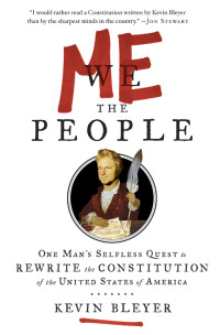 Kevin Bleyer — Me the People: One Man’s Selfless Quest to Rewrite the Constitution of the United States of America