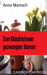 Anna Martach — Zum Glücklichsein gezwungen: Roman