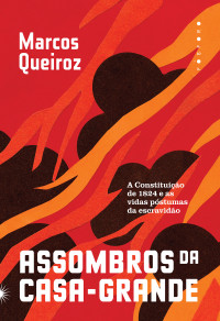 Marcos Queiroz — Assombros da Casa-grande: a Constituição de 1824 e as vidas póstumas da escravidão