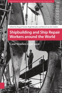 Raquel Varela & Hugh Murphy & Marcel van der Linden (Editors) — Shipbuilding and Ship Repair Workers around the World: Case Studies 1950 - 2010