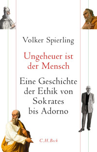 Spierling, Volker — Ungeheuer ist der Mensch: Eine Geschichte der Ethik von Sokrates bis Adorno