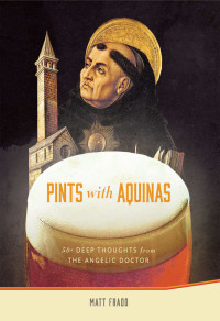 Matt Fradd — Pints With Aquinas: 50+ Deep Thoughts From the Angelic Doctor