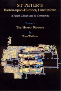 T. Waldron — ST PETER’S, Barton-Upon-Humber, Lincolnshire. A Parish Church and its Community. Volume 2. The Human Remains