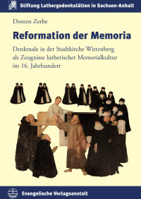 Doreen Zerbe — Reformation der Memoria - Denkmale in der Stadtkirche zu Wittenberg als Zeugnisse lutherischer Memorialkultur im 16. Jahrhundert