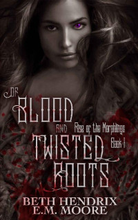 E. M. Moore & Beth Hendrix [Moore, E. M.] — Of Blood and Twisted Roots (Rise of the Morphlings Book 1)