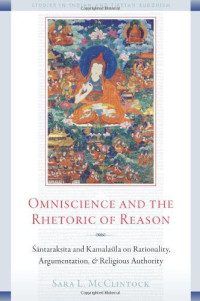 Sara L. McClintock — Omniscience and the Rhetoric of Reason: ??ntarak?ita and Kamala??la on Rationality, Argumentation, and Religious Authority