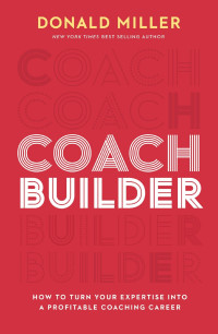 Donald Miller — Coach Builder: How to Turn Your Expertise Into a Profitable Coaching Career