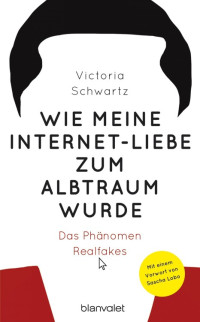 Schwartz, Victoria [Schwartz, Victoria] — Wie meine Internet-Liebe zum Albtraum wurde · Das Phänomen Realfakes