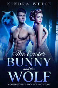 Kindra White — The Easter Bunny and the Wolf: A Goldencrest Pack Holiday Story (The Goldencrest Pack Holiday Story Book 3)