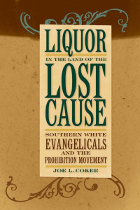 Joe L. Coker — Liquor in the Land of the Lost Cause: Southern White Evangelicals and the Prohibition Movement (Religion in the South)