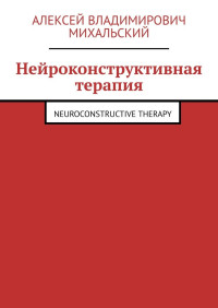 Алексей Владимирович Михальский — Нейроконструктивная терапия. Neuroconstructive Therapy