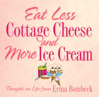 Bombeck, Erma — Eat Less Cottage Cheese and More Ice Cream