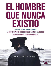 Ben Macintyre — El Hombre Que Nunca Existió