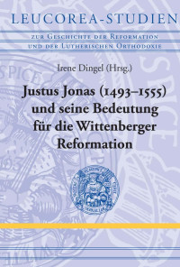 Irene Dingel — Justus Jonas (1493-1555) und seine Bedeutung für die Wittenberger Reformation