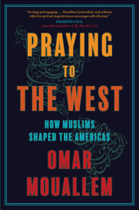 Omar Mouallem — Praying to the West: How Muslims Shaped the Americas