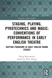 Philip Butterworth & Peter Harrop — Staging, Playing, Pyrotechnics and Magic: Conventions of Performance in Early English Theatre; Shifting Paradigms in Early English Drama Studies