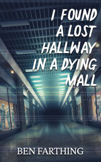 Ben Farthing — I Found a Lost Hallway in a Dying Mall