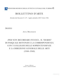 Anna Melograni — ‘«Per non ricordare invano». Il ‘Diario’ di Pasquale Rotondi e la corrispondenza con i colleghi delle Soprintendenze e della Direzione Generale delle Arti (1940-1946)’, in ‘Bollettino d’Arte’, s. VII, 27, 2015, pp. 115-200