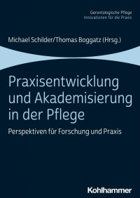 Michael Schilder & Thomas Boggatz (Hrsg.) — Praxisentwicklung und Akademisierung in der Pflege