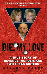 Kathryn Casey — Die, My Love : A True Story of Revenge, Murder, and Two Texas Sisters