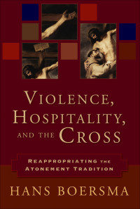 Boersma, Hans; — Violence, Hospitality, and the Cross