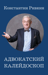 Константин Евгеньевич Ривкин — Адвокатский калейдоскоп