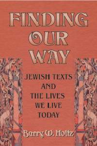 Barry W. Holtz — Finding Our Way: Jewish Texts and the Lives We Lead Today